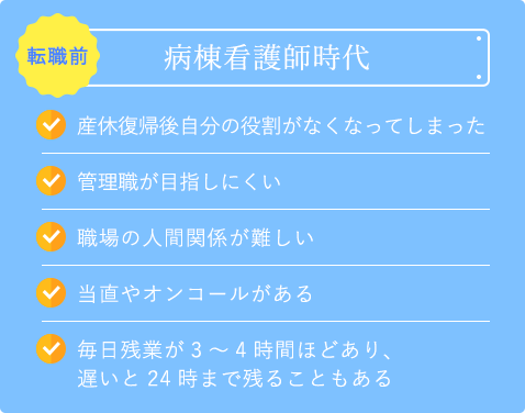 転職前の病棟看護師時代｜産休復帰後自分の役割が無くなってしまった｜管理職が目指しにくい｜職場の人間関係が難しい｜当直やオンコールがある｜毎日残業が3～4時間ほどあり、遅いと24時まで残ることもある